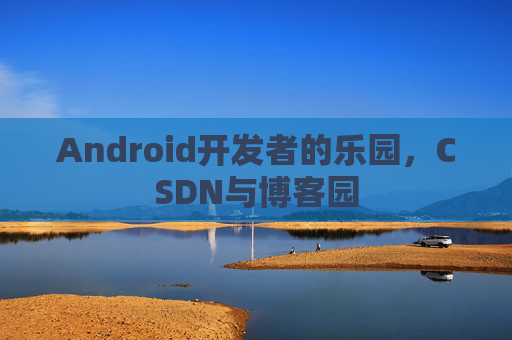 Android开发者的乐园,CSDN与博客园