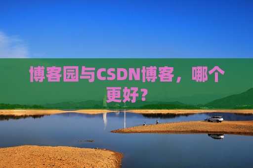 博客园与CSDN博客,哪个更好?