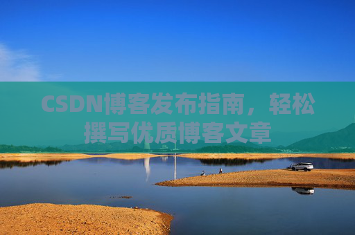 CSDN博客发布指南，轻松撰写优质博客文章